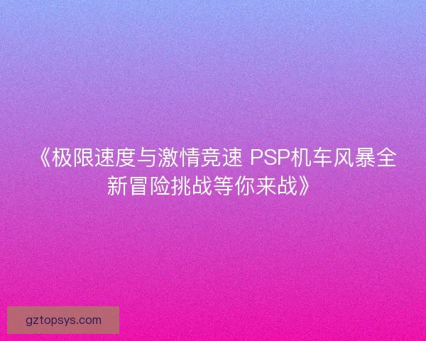 《极限速度与激情竞速 PSP机车风暴全新冒险挑战等你来战》